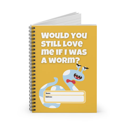 Would You Still Love Me If I Was a Worm Spiral Notebook - Ruled Line